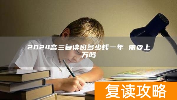 2024高三复读班多少钱一年 需要上万吗